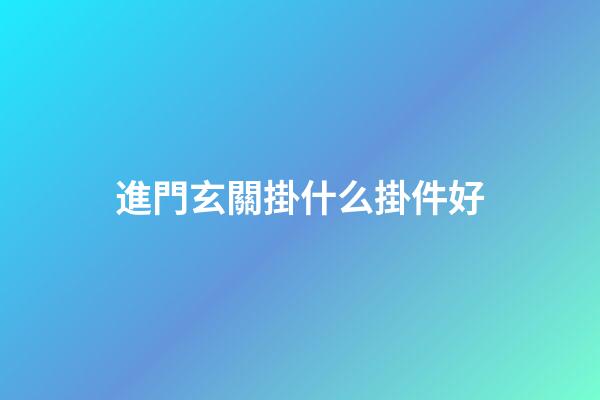 進門玄關掛什么掛件好