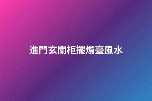 進門玄關柜擺燭臺風水