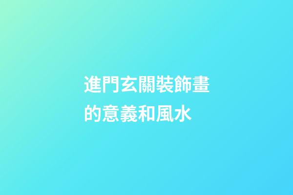 進門玄關裝飾畫的意義和風水