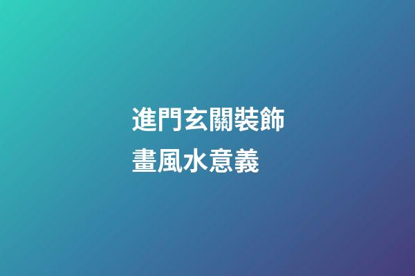 進門玄關裝飾畫風水意義