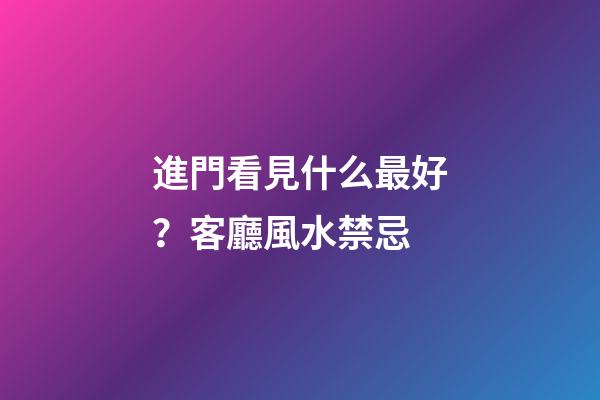 進門看見什么最好？客廳風水禁忌