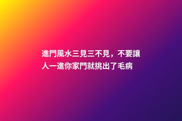 進門風水三見三不見，不要讓人一進你家門就挑出了毛病