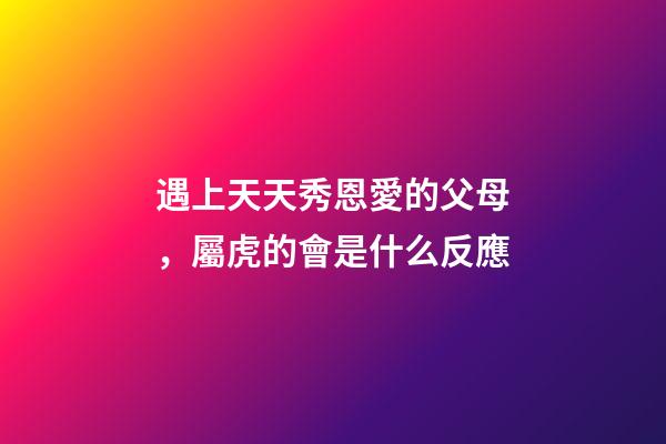 遇上天天秀恩愛的父母，屬虎的會是什么反應