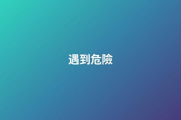 遇到危險