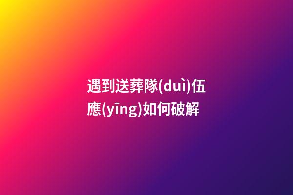遇到送葬隊(duì)伍應(yīng)如何破解