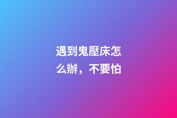 遇到鬼壓床怎么辦，不要怕