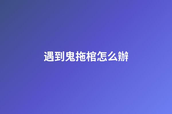 遇到鬼拖棺怎么辦
