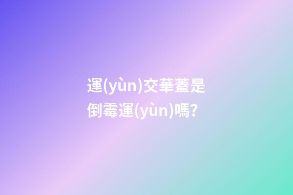 運(yùn)交華蓋是倒霉運(yùn)嗎？