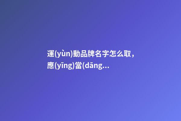 運(yùn)動品牌名字怎么取，應(yīng)當(dāng)突出哪些特質(zhì)？-第1張-商標(biāo)起名-玄機(jī)派