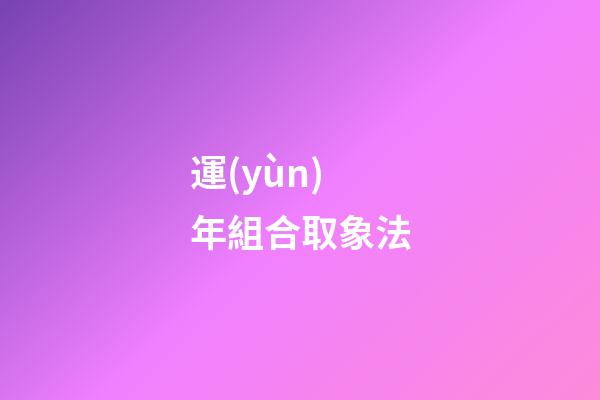 運(yùn)年組合取象法