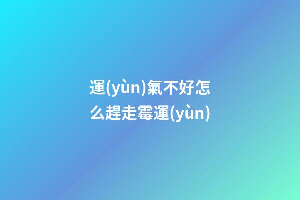 運(yùn)氣不好怎么趕走霉運(yùn)