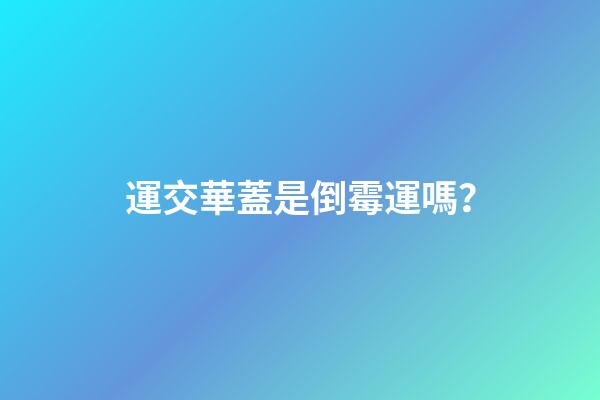 運交華蓋是倒霉運嗎？