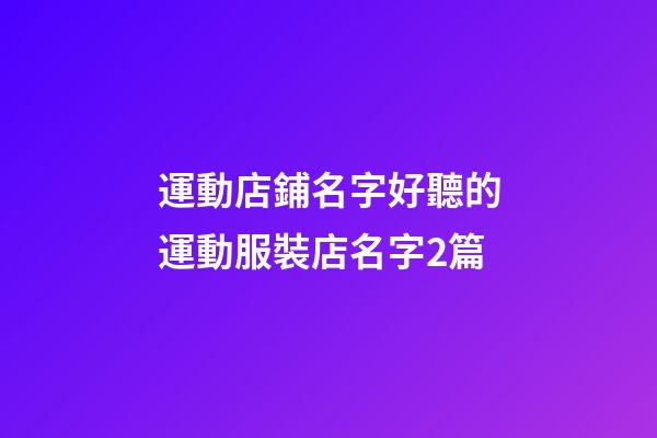 運動店鋪名字好聽的運動服裝店名字2篇-第1張-店鋪起名-玄機派
