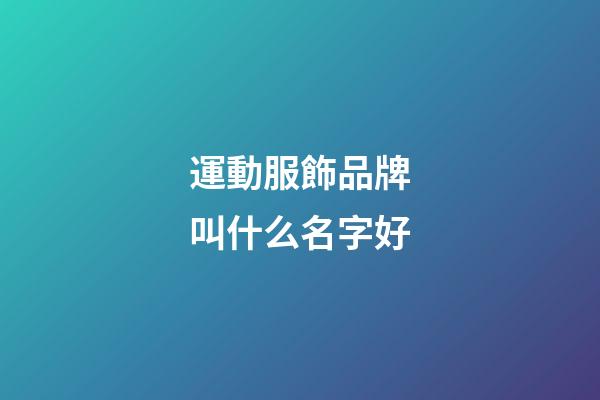 運動服飾品牌叫什么名字好-第1張-商標起名-玄機派
