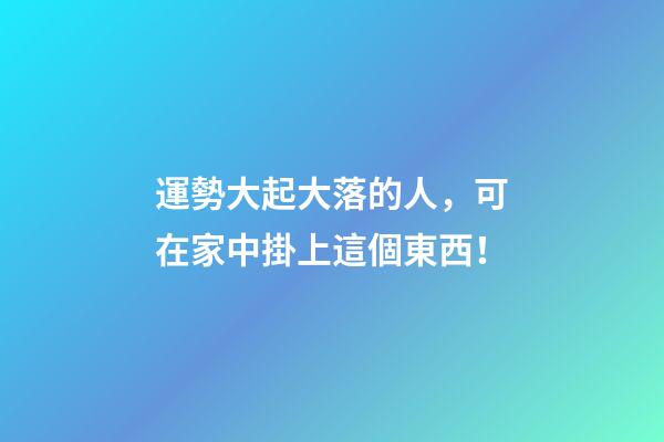 運勢大起大落的人，可在家中掛上這個東西！