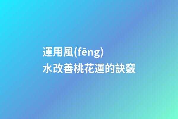 運用風(fēng)水改善桃花運的訣竅