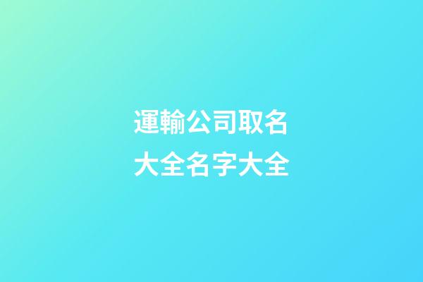 運輸公司取名大全名字大全-第1張-公司起名-玄機派