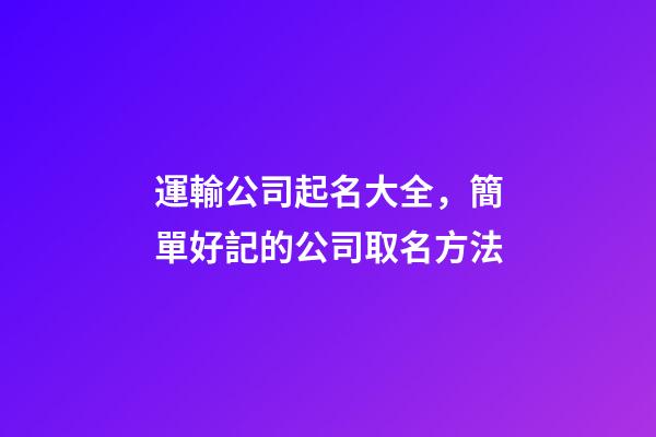 運輸公司起名大全，簡單好記的公司取名方法-第1張-公司起名-玄機派