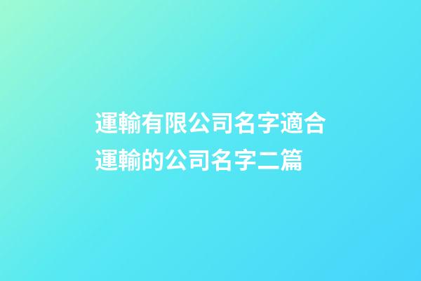 運輸有限公司名字適合運輸的公司名字二篇-第1張-公司起名-玄機派