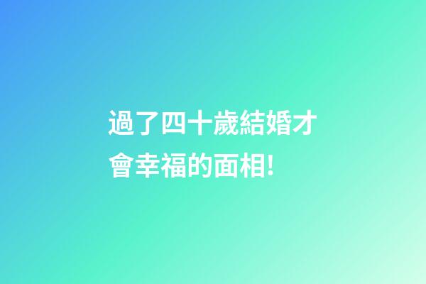 過了四十歲結婚才會幸福的面相!