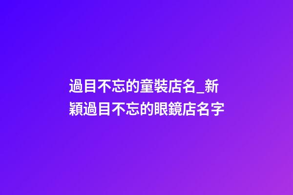 過目不忘的童裝店名_新穎過目不忘的眼鏡店名字-第1張-店鋪起名-玄機派
