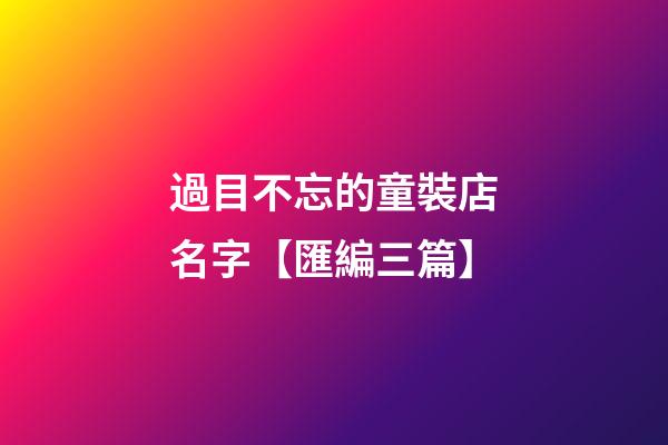過目不忘的童裝店名字【匯編三篇】-第1張-店鋪起名-玄機派