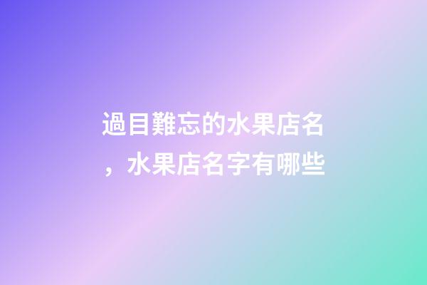 過目難忘的水果店名，水果店名字有哪些-第1張-店鋪起名-玄機派