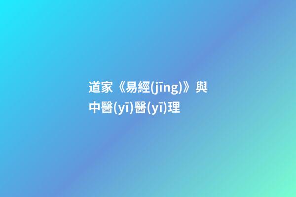 道家《易經(jīng)》與中醫(yī)醫(yī)理