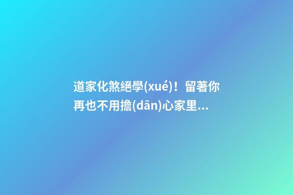 道家化煞絕學(xué)！留著你再也不用擔(dān)心家里風(fēng)水財(cái)運(yùn)不好了！