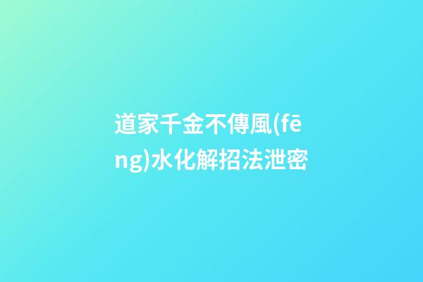 道家千金不傳風(fēng)水化解招法泄密