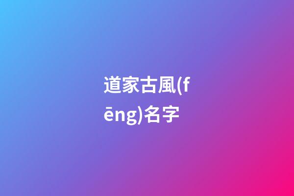 道家古風(fēng)名字(道家風(fēng)格名字)