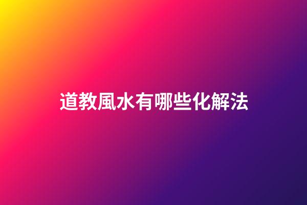 道教風水有哪些化解法