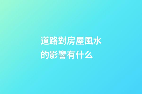 道路對房屋風水的影響有什么