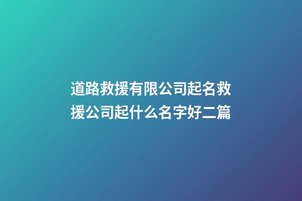 道路救援有限公司起名救援公司起什么名字好二篇-第1張-公司起名-玄機派