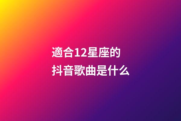 適合12星座的抖音歌曲是什么-第1張-星座運(yùn)勢(shì)-玄機(jī)派