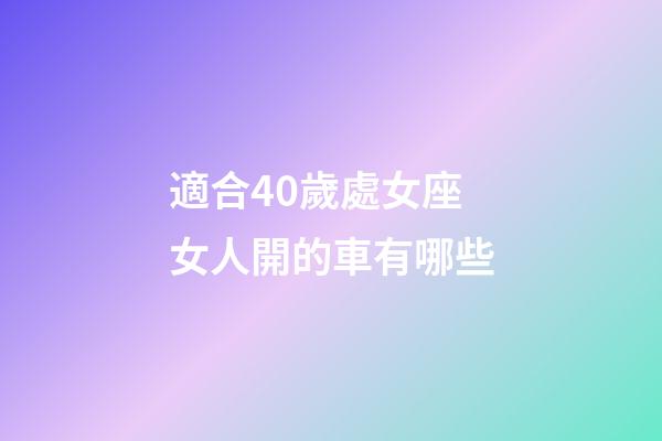 適合40歲處女座女人開的車有哪些-第1張-星座運勢-玄機派