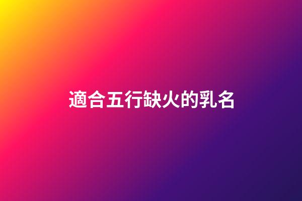 適合五行缺火的乳名(五行缺火寶寶的小名)-第1張-寶寶起名-玄機派