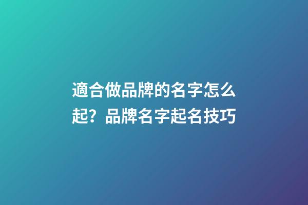 適合做品牌的名字怎么起？品牌名字起名技巧