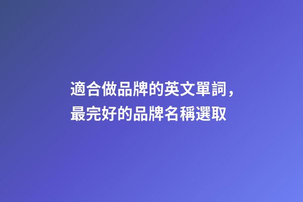 適合做品牌的英文單詞，最完好的品牌名稱選取-第1張-商標起名-玄機派