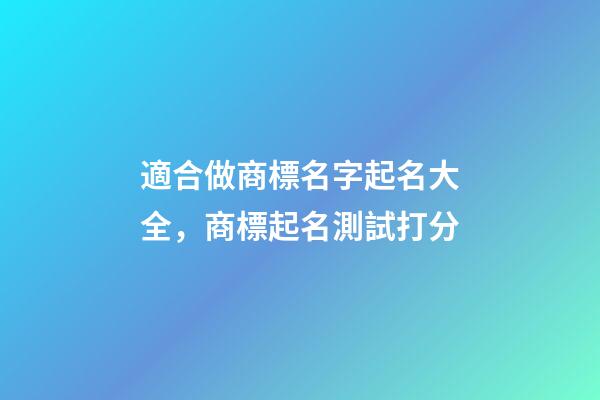 適合做商標名字起名大全，商標起名測試打分