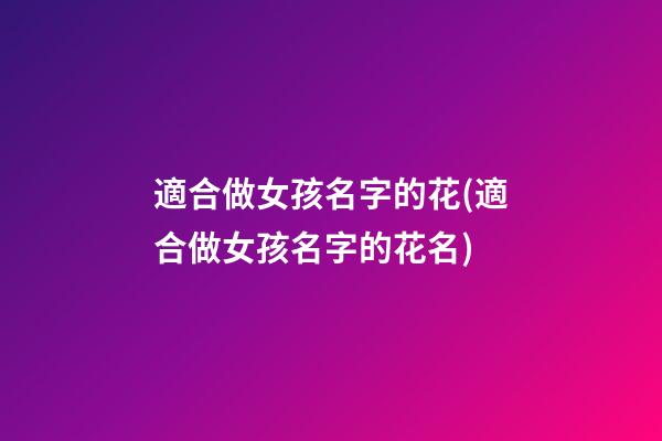 適合做女孩名字的花(適合做女孩名字的花名)
