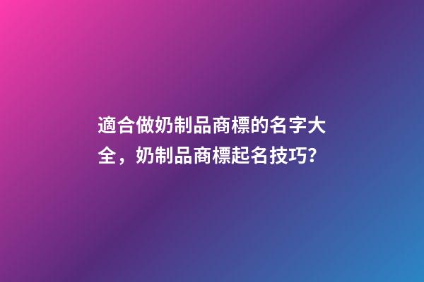 適合做奶制品商標的名字大全，奶制品商標起名技巧？-第1張-商標起名-玄機派