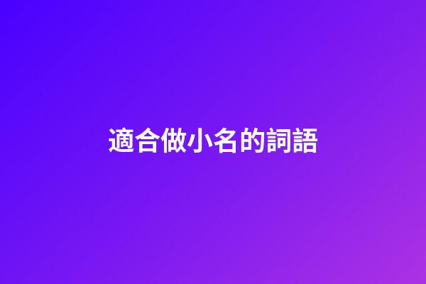 適合做小名的詞語(適合做小名的字)-第1張-寶寶起名-玄機派