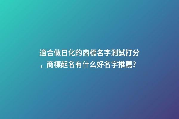 適合做日化的商標名字測試打分，商標起名有什么好名字推薦？-第1張-商標起名-玄機派