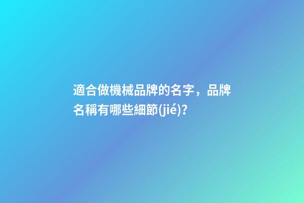 適合做機械品牌的名字，品牌名稱有哪些細節(jié)？-第1張-商標起名-玄機派