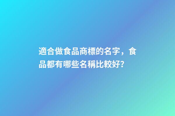 適合做食品商標的名字，食品都有哪些名稱比較好？-第1張-商標起名-玄機派
