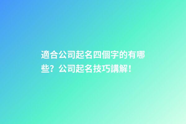 適合公司起名四個字的有哪些？公司起名技巧講解！-第1張-公司起名-玄機派