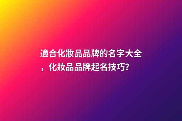適合化妝品品牌的名字大全，化妝品品牌起名技巧？