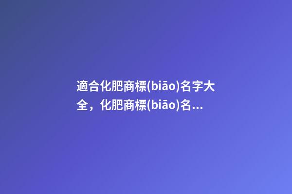 適合化肥商標(biāo)名字大全，化肥商標(biāo)名字精選！