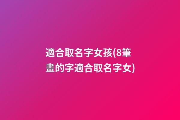 適合取名字女孩(8筆畫的字適合取名字女)